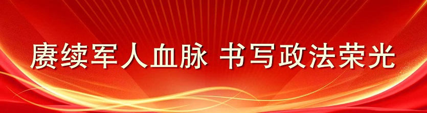 赓续军人血脉  书写政法荣光